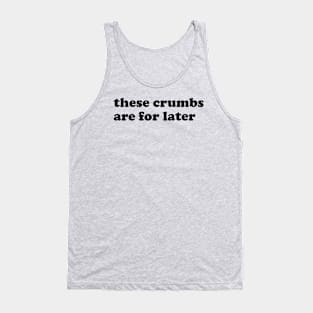 These crumbs are for later. Tank Top